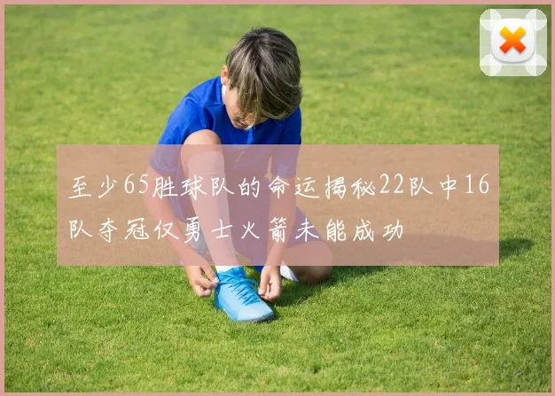 至少65胜球队的命运揭秘22队中16队夺冠仅勇士火箭未能成功