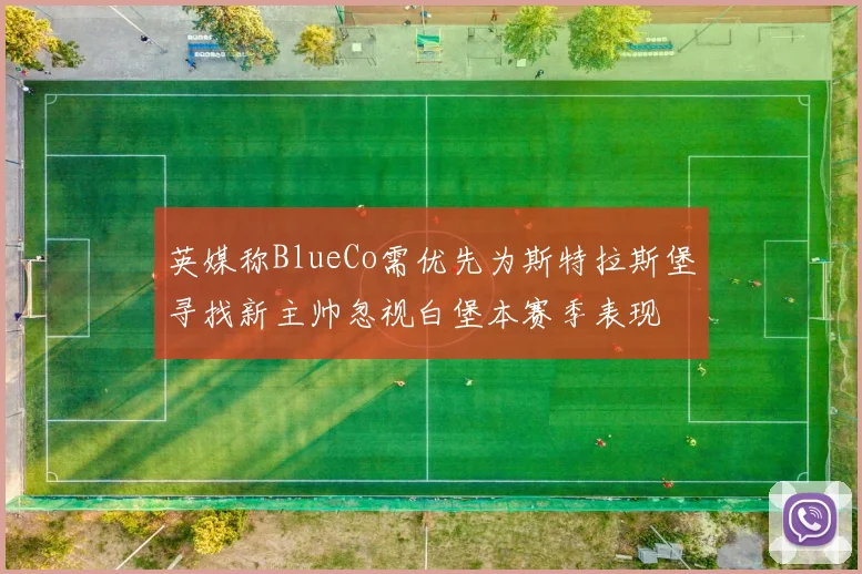 英媒称BlueCo需优先为斯特拉斯堡寻找新主帅忽视白堡本赛季表现