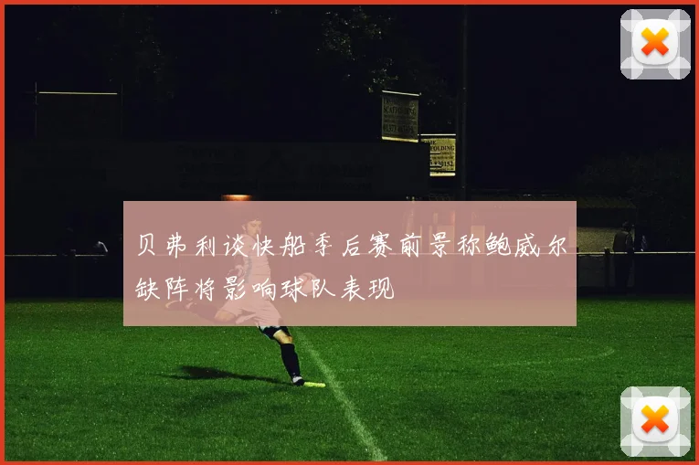 贝弗利谈快船季后赛前景称鲍威尔缺阵将影响球队表现