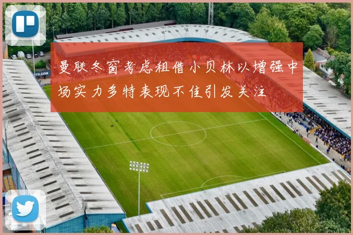 曼联冬窗考虑租借小贝林以增强中场实力多特表现不佳引发关注