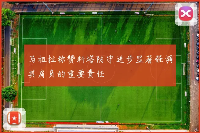 马祖拉称赞科塔防守进步显著强调其肩负的重要责任