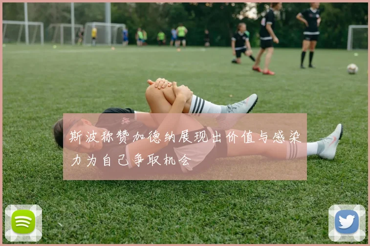 斯波称赞加德纳展现出价值与感染力为自己争取机会