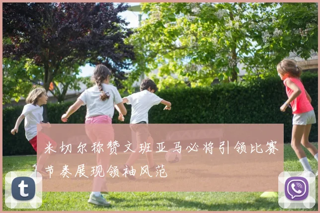 米切尔称赞文班亚马必将引领比赛节奏展现领袖风范