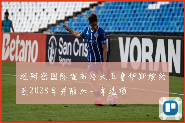 迈阿密国际宣布与大卫鲁伊斯续约至2028年并附加一年选项