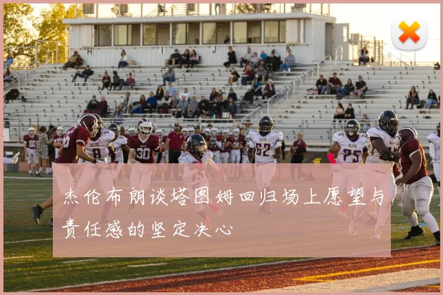 杰伦布朗谈塔图姆回归场上愿望与责任感的坚定决心