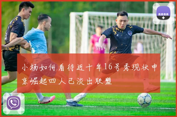 小杨如何看待近十年16号秀现状申京崛起四人已淡出联盟